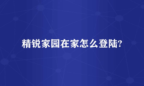精锐家园在家怎么登陆?