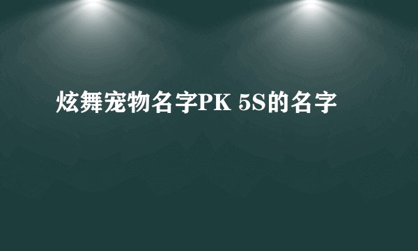 炫舞宠物名字PK 5S的名字