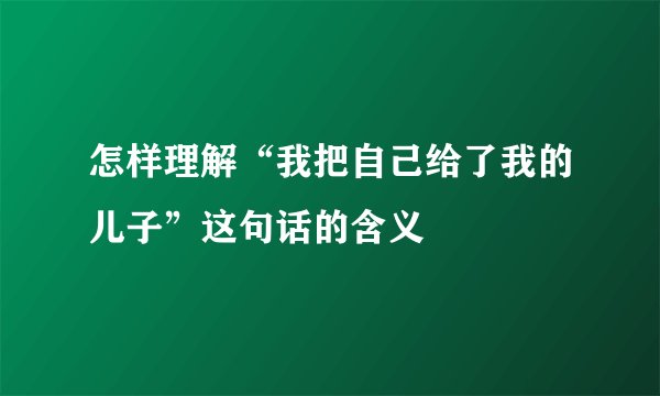 怎样理解“我把自己给了我的儿子”这句话的含义