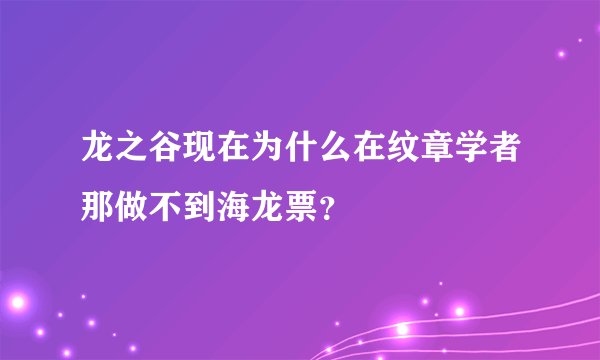 龙之谷现在为什么在纹章学者那做不到海龙票？