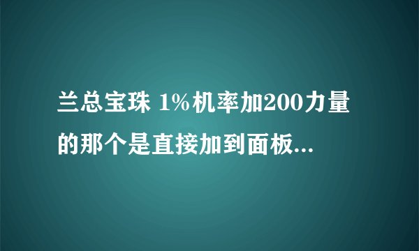 兰总宝珠 1%机率加200力量的那个是直接加到面板 还是BUFF那样在快捷栏上面?说清楚点