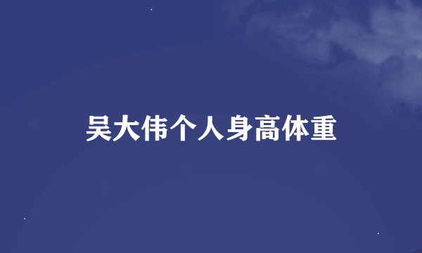 吴大伟个人身高体重