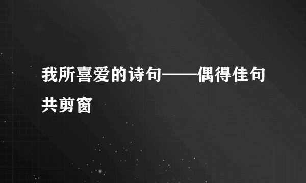 我所喜爱的诗句——偶得佳句共剪窗