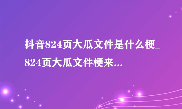 抖音824页大瓜文件是什么梗_824页大瓜文件梗来源出处介绍