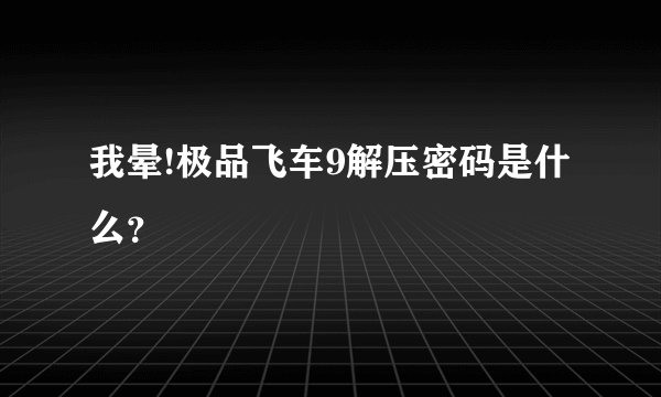 我晕!极品飞车9解压密码是什么？