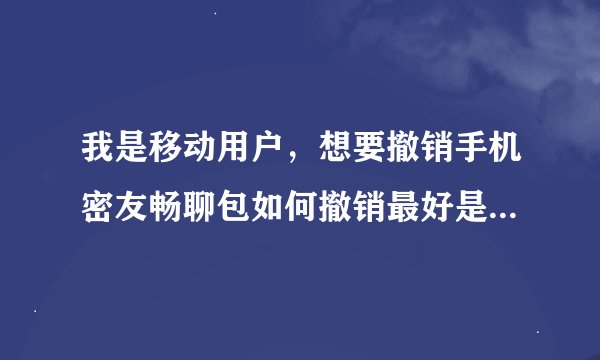 我是移动用户，想要撤销手机密友畅聊包如何撤销最好是简便快捷的方式（我是上海的用户）