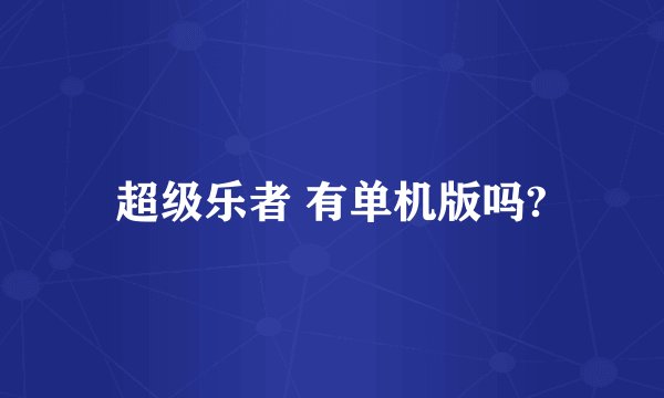 超级乐者 有单机版吗?
