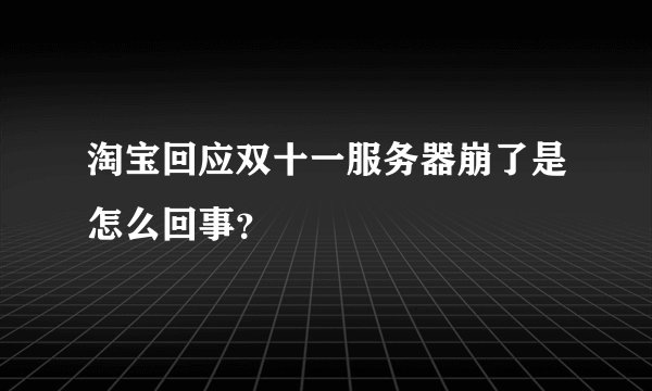 淘宝回应双十一服务器崩了是怎么回事？