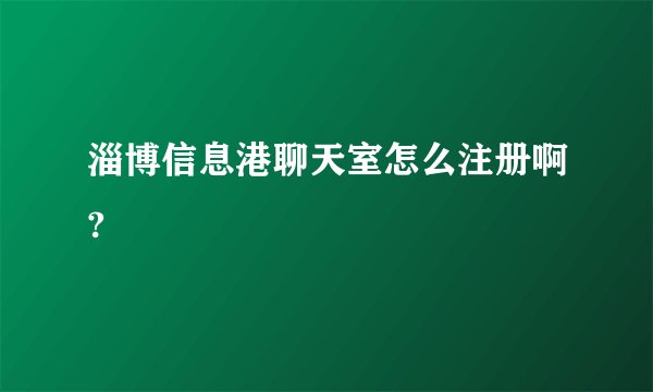 淄博信息港聊天室怎么注册啊?
