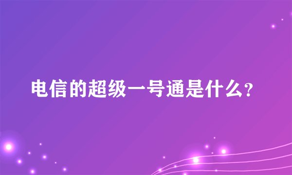 电信的超级一号通是什么？
