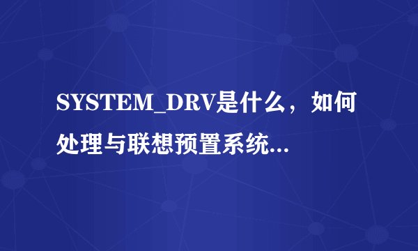 SYSTEM_DRV是什么，如何处理与联想预置系统备份的关系？