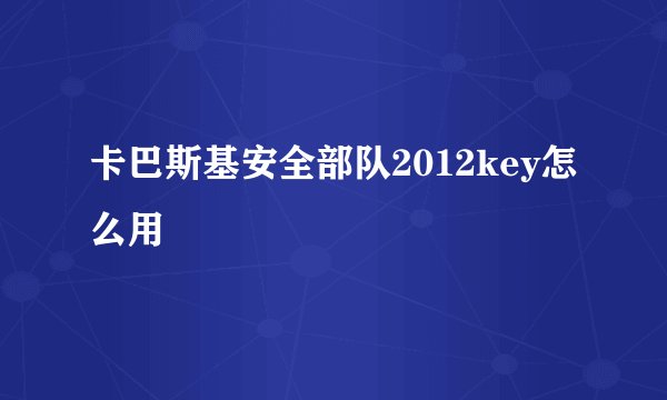 卡巴斯基安全部队2012key怎么用