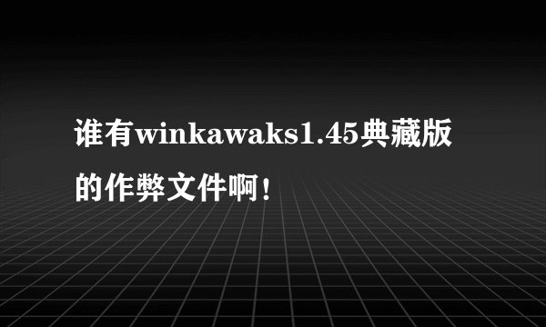 谁有winkawaks1.45典藏版的作弊文件啊！