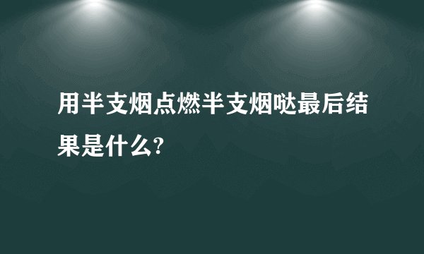 用半支烟点燃半支烟哒最后结果是什么?