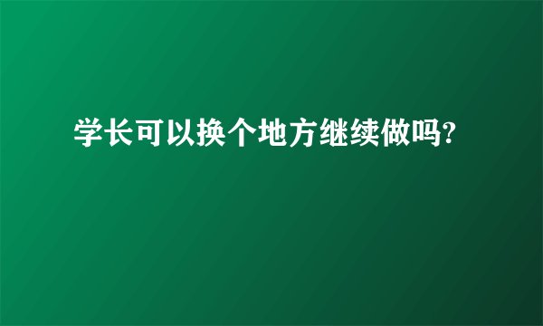 学长可以换个地方继续做吗?