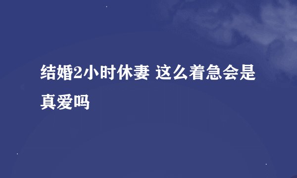 结婚2小时休妻 这么着急会是真爱吗