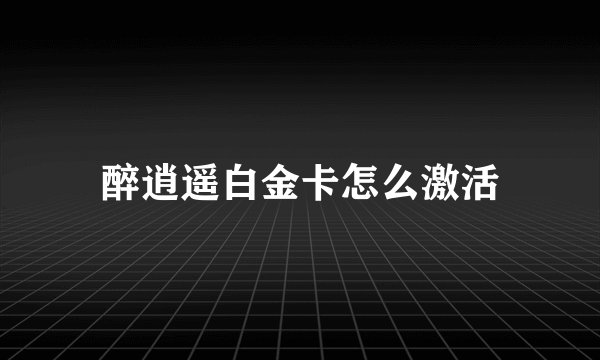醉逍遥白金卡怎么激活