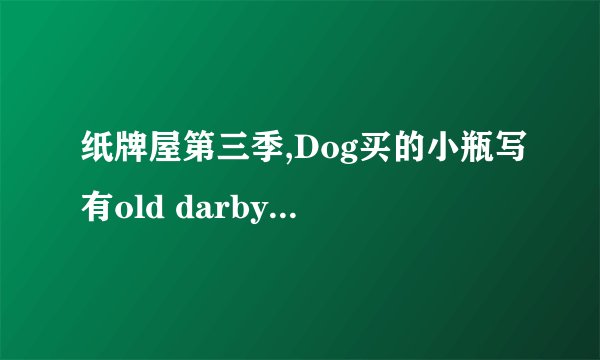 纸牌屋第三季,Dog买的小瓶写有old darby的是什么