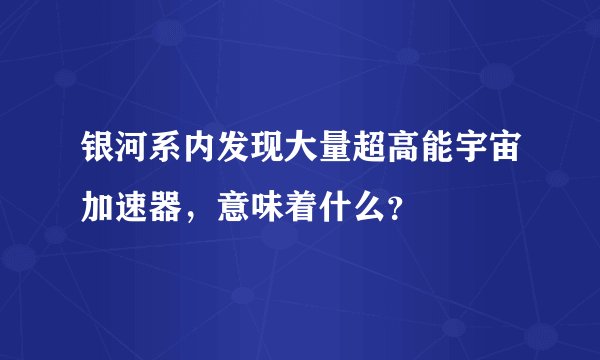 银河系内发现大量超高能宇宙加速器，意味着什么？