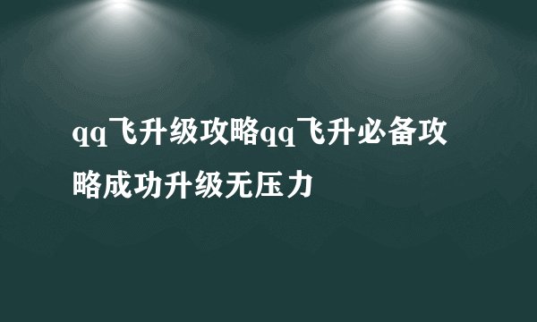 qq飞升级攻略qq飞升必备攻略成功升级无压力