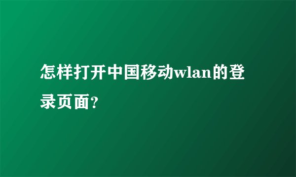 怎样打开中国移动wlan的登录页面？