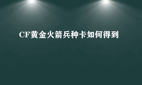 CF黄金火箭兵种卡如何得到