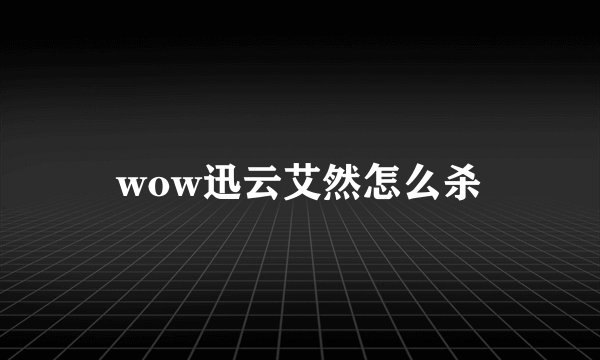wow迅云艾然怎么杀