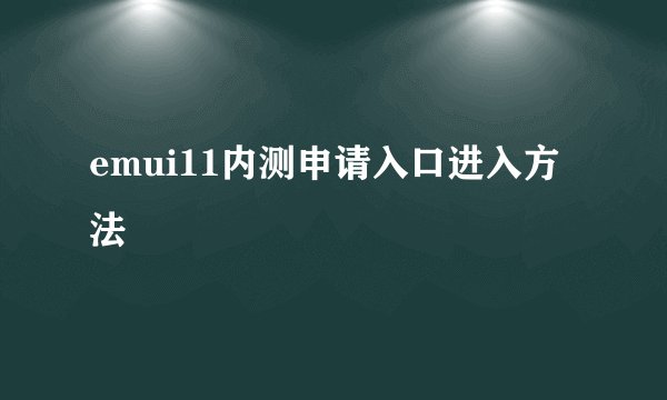 emui11内测申请入口进入方法