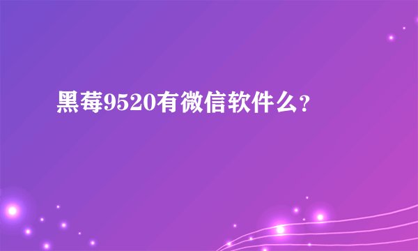 黑莓9520有微信软件么？