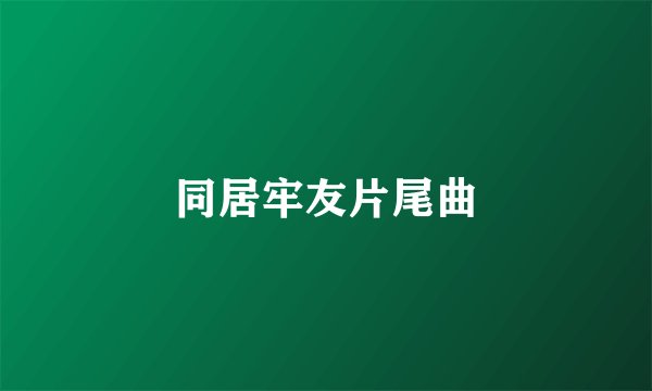 同居牢友片尾曲