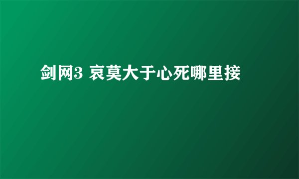 剑网3 哀莫大于心死哪里接