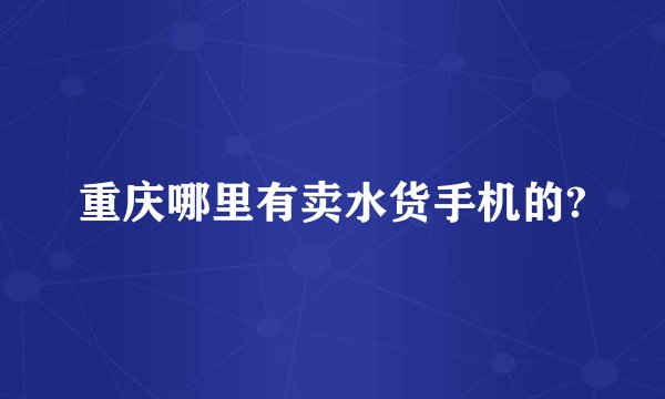 重庆哪里有卖水货手机的?