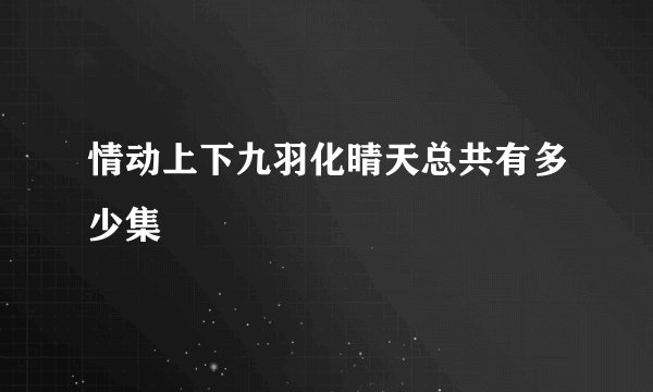 情动上下九羽化晴天总共有多少集