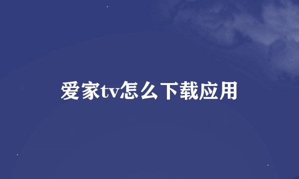 爱家tv怎么下载应用