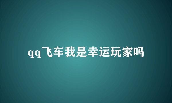 qq飞车我是幸运玩家吗