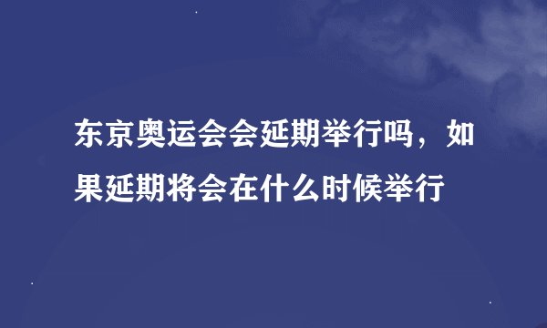 东京奥运会会延期举行吗，如果延期将会在什么时候举行