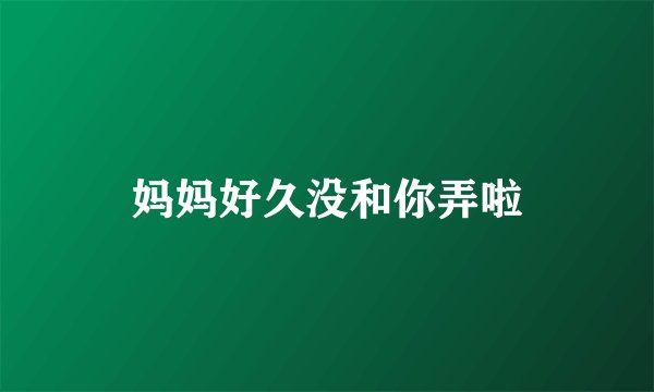 妈妈好久没和你弄啦