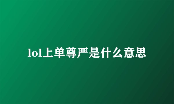 lol上单尊严是什么意思