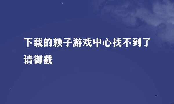 下载的赖子游戏中心找不到了请御截