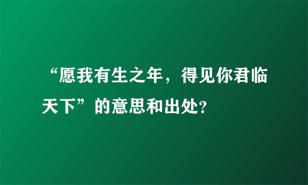 “愿我有生之年，得见你君临天下”的意思和出处？