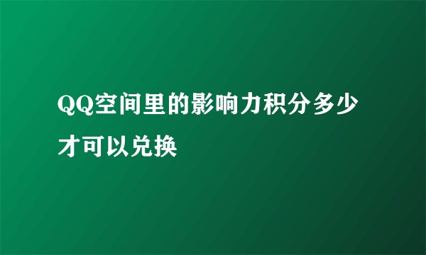 QQ空间里的影响力积分多少才可以兑换
