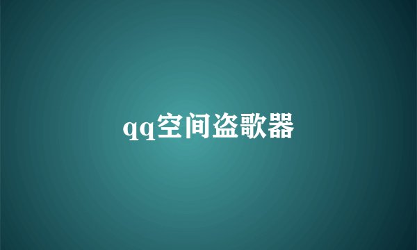 qq空间盗歌器
