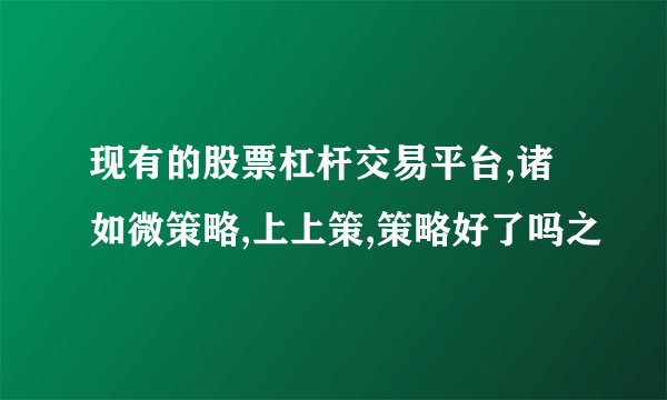 现有的股票杠杆交易平台,诸如微策略,上上策,策略好了吗之