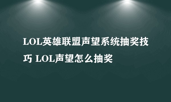 LOL英雄联盟声望系统抽奖技巧 LOL声望怎么抽奖
