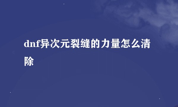 dnf异次元裂缝的力量怎么清除