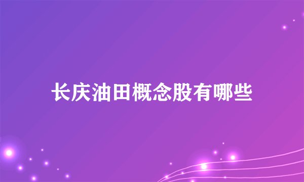 长庆油田概念股有哪些