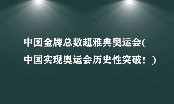 中国金牌总数超雅典奥运会(中国实现奥运会历史性突破！)