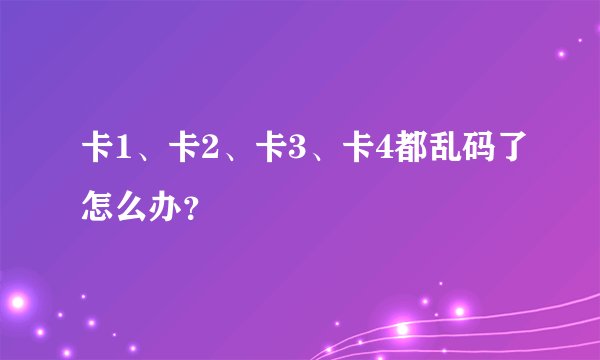 卡1、卡2、卡3、卡4都乱码了怎么办？