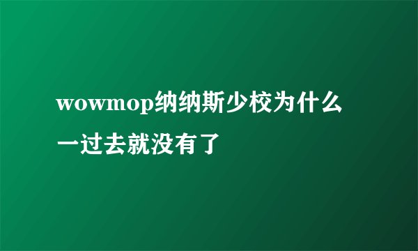 wowmop纳纳斯少校为什么一过去就没有了
