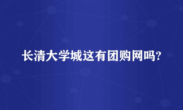 长清大学城这有团购网吗?